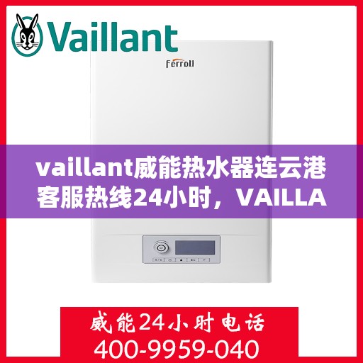vaillant威能热水器连云港客服热线24小时，VAILLANT威能热水器连云港全天候客服热线，贴心服务随时在线