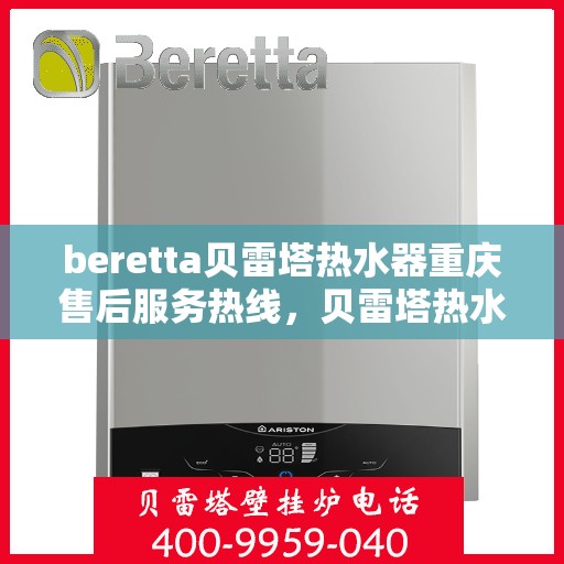 beretta贝雷塔热水器重庆售后服务热线，贝雷塔热水器重庆售后热线，专业服务，贴心保障
