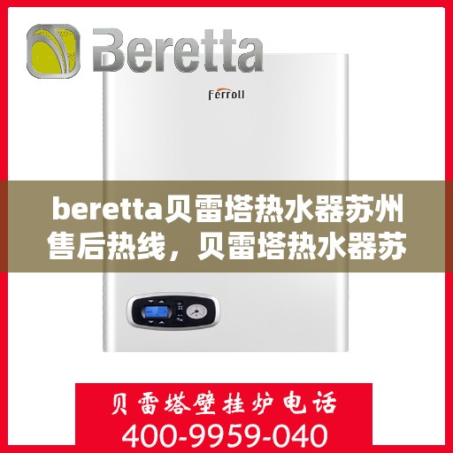 beretta贝雷塔热水器苏州售后热线，贝雷塔热水器苏州售后热线，专业维修与技术支持团队为您服务