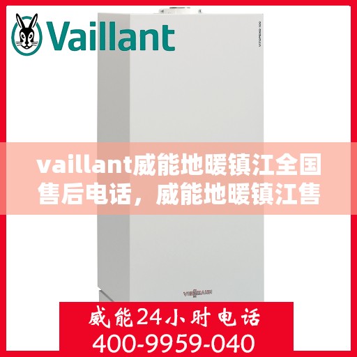 vaillant威能地暖镇江全国售后电话，威能地暖镇江售后服务热线及全国售后电话全解析