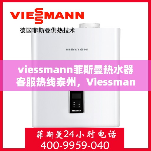 viessmann菲斯曼热水器客服热线泰州，Viessmann菲斯曼热水器泰州客服热线，专业解答，温暖您的生活