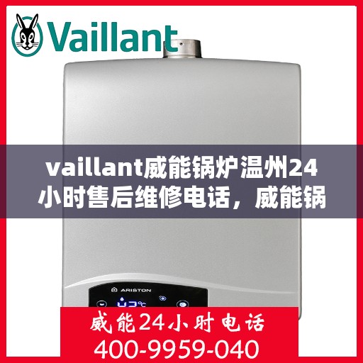 vaillant威能锅炉温州24小时售后维修电话，威能锅炉温州售后维修热线，全天候服务保障，专业快速响应您的需求！