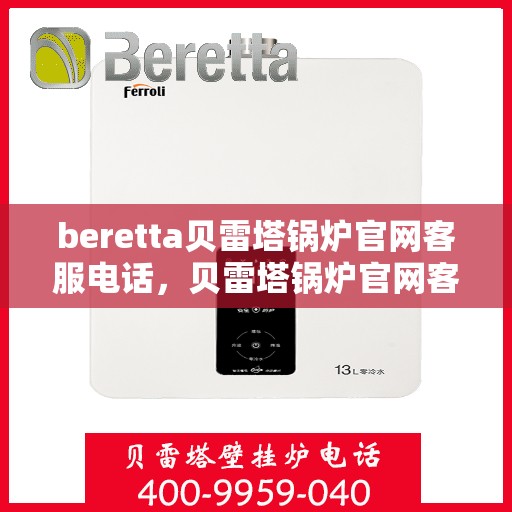 beretta贝雷塔锅炉官网客服电话，贝雷塔锅炉官网客服电话，专业支持与解决方案热线