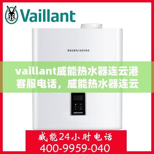 vaillant威能热水器连云港客服电话，威能热水器连云港客服热线——您的专业咨询与支持团队