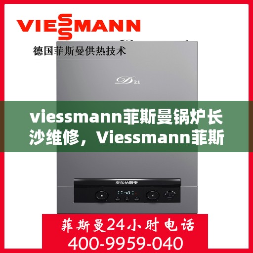 viessmann菲斯曼锅炉长沙维修，Viessmann菲斯曼锅炉长沙专业维修服务指南