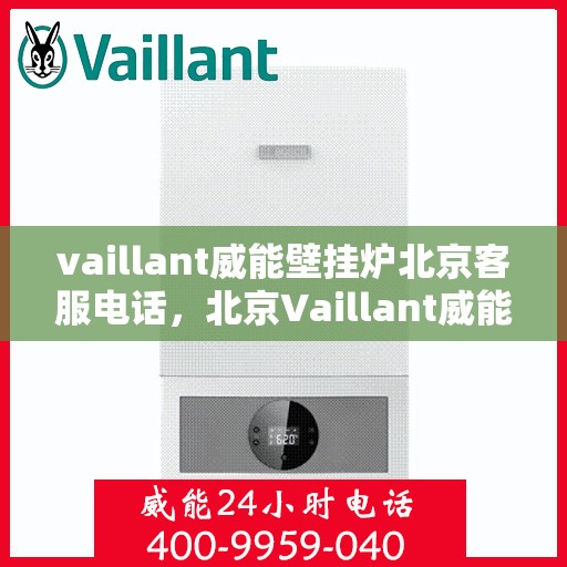 vaillant威能壁挂炉北京客服电话，北京Vaillant威能壁挂炉官方客服热线及售后服务支持