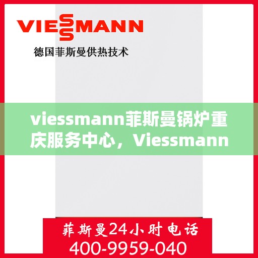 viessmann菲斯曼锅炉重庆服务中心，Viessmann菲斯曼锅炉重庆服务中心，专业维修与优质服务