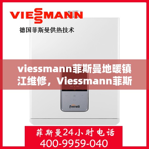 viessmann菲斯曼地暖镇江维修，Viessmann菲斯曼地暖镇江专业维修服务