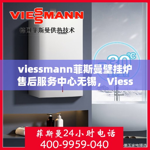 viessmann菲斯曼壁挂炉售后服务中心无锡，Viessmann菲斯曼壁挂炉无锡售后服务中心，专业维修，贴心服务