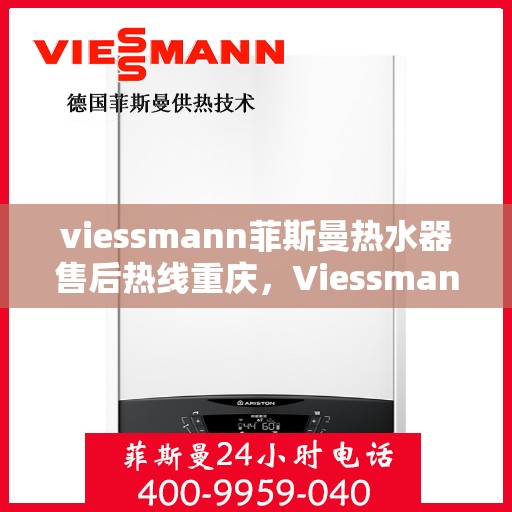viessmann菲斯曼热水器售后热线重庆，Viessmann菲斯曼热水器重庆售后热线及服务一览