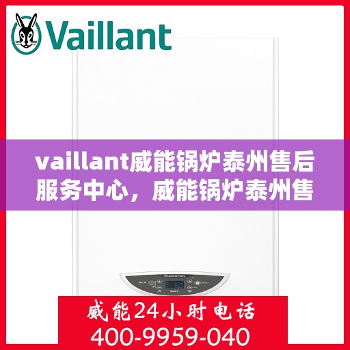 vaillant威能锅炉泰州售后服务中心，威能锅炉泰州售后服务中心，专业维修与服务的信赖之选