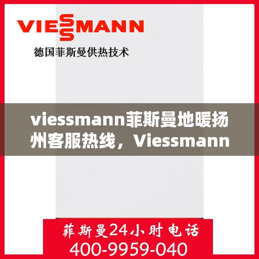 viessmann菲斯曼地暖扬州客服热线，Viessmann菲斯曼地暖扬州客服热线，专业解答，温暖您的生活