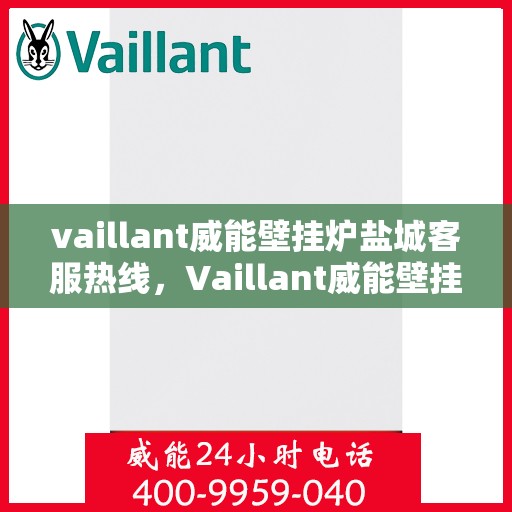 vaillant威能壁挂炉盐城客服热线，Vaillant威能壁挂炉盐城客服热线，专业解答，贴心服务