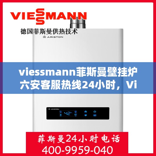 viessmann菲斯曼壁挂炉六安客服热线24小时，Viessmann菲斯曼壁挂炉六安全天候客服热线，温暖守护您的生活