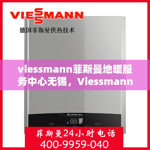 viessmann菲斯曼地暖服务中心无锡，Viessmann菲斯曼地暖无锡服务中心，专业温暖，为您守护