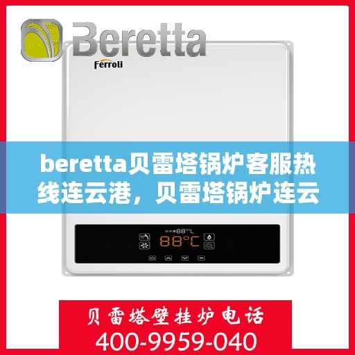 beretta贝雷塔锅炉客服热线连云港，贝雷塔锅炉连云港客服热线，专业解答您的热力需求