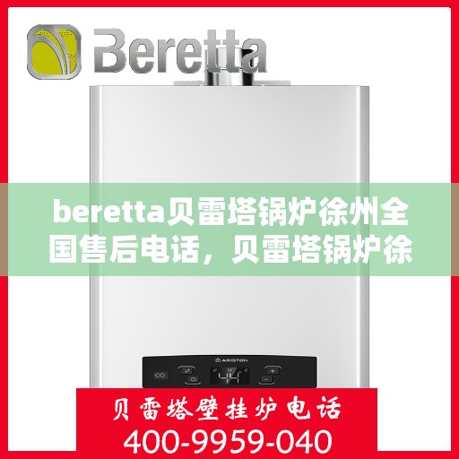 beretta贝雷塔锅炉徐州全国售后电话，贝雷塔锅炉徐州全国售后热线及维修服务指南