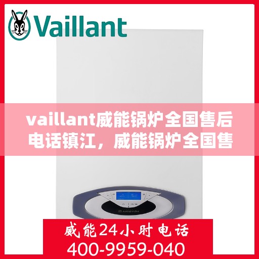 vaillant威能锅炉全国售后电话镇江，威能锅炉全国售后热线在镇江，一站式服务体验