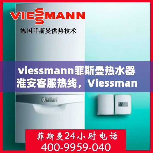 viessmann菲斯曼热水器淮安客服热线，Viessmann菲斯曼热水器淮安客服热线，专业解答，贴心服务