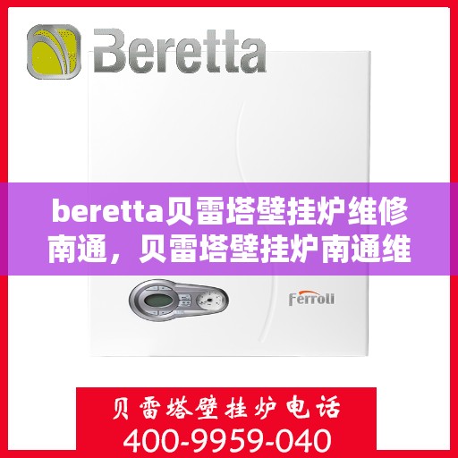 beretta贝雷塔壁挂炉维修南通，贝雷塔壁挂炉南通维修指南