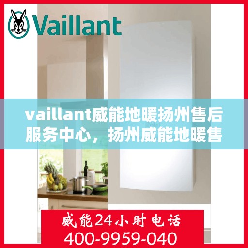 vaillant威能地暖扬州售后服务中心，扬州威能地暖售后服务中心，专业维修，VAILLANT地暖服务在身边