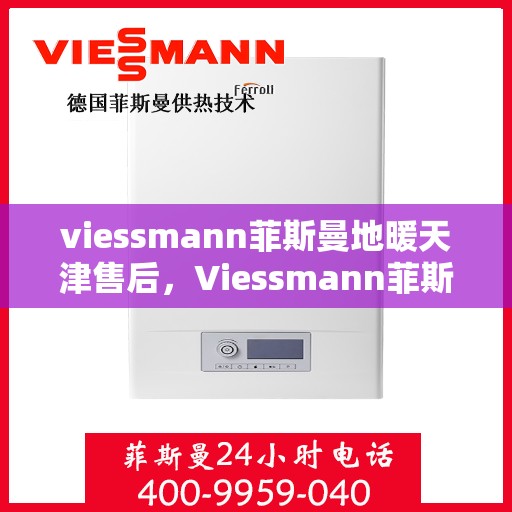 viessmann菲斯曼地暖天津售后，Viessmann菲斯曼地暖天津售后服务详解