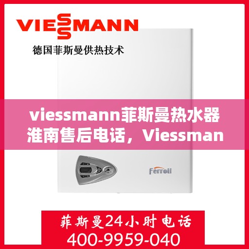 viessmann菲斯曼热水器淮南售后电话，Viessmann菲斯曼热水器淮南售后服务热线及联系方式