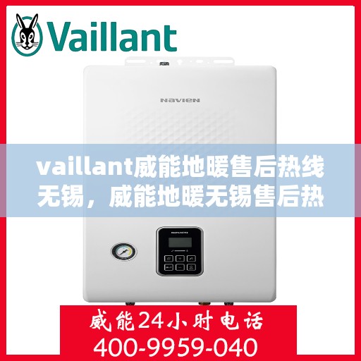 vaillant威能地暖售后热线无锡，威能地暖无锡售后热线，专业维修，贴心服务