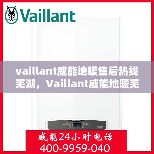 vaillant威能地暖售后热线芜湖，Vaillant威能地暖芜湖售后热线及服务详解