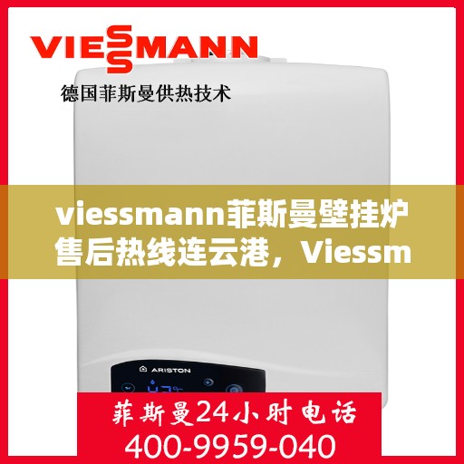viessmann菲斯曼壁挂炉售后热线连云港，Viessmann菲斯曼壁挂炉连云港售后热线及维修服务全攻略