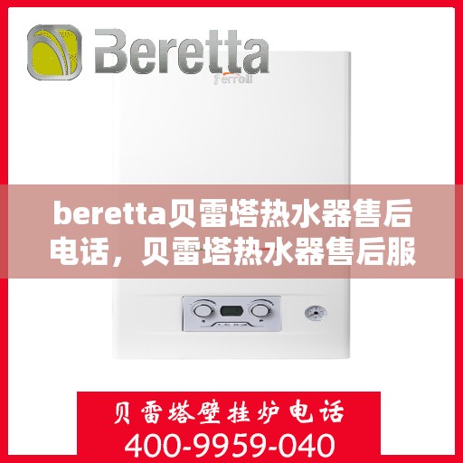 beretta贝雷塔热水器售后电话，贝雷塔热水器售后服务热线及电话全攻略