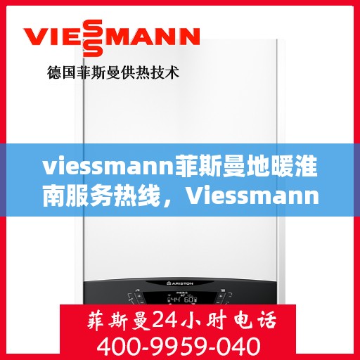 viessmann菲斯曼地暖淮南服务热线，Viessmann菲斯曼地暖淮南服务热线，专业温暖，一触即达