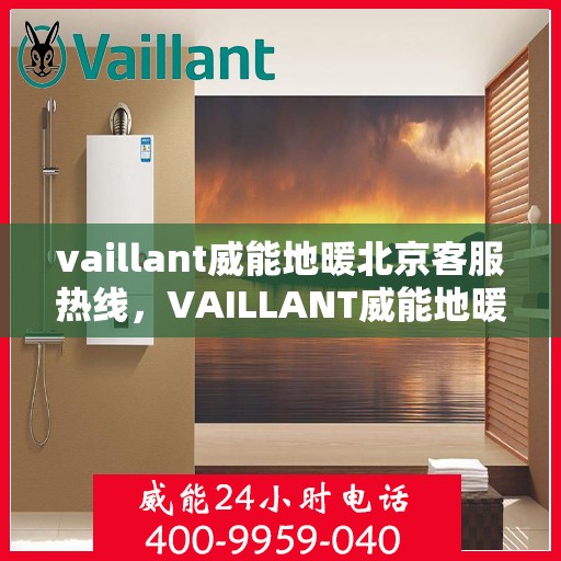 vaillant威能地暖北京客服热线，VAILLANT威能地暖北京客服热线全解析，贴心服务从热线开始