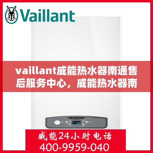 vaillant威能热水器南通售后服务中心，威能热水器南通售后服务中心，专业维修与优质服务