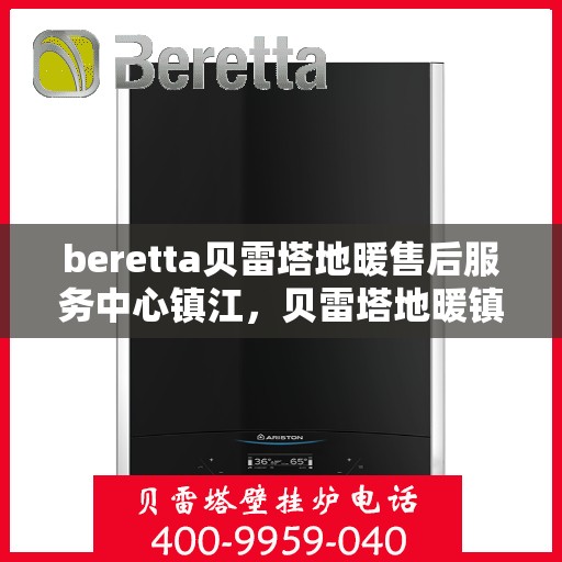 beretta贝雷塔地暖售后服务中心镇江，贝雷塔地暖镇江售后服务中心，专业维修，贴心服务
