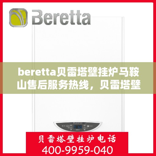 beretta贝雷塔壁挂炉马鞍山售后服务热线，贝雷塔壁挂炉马鞍山售后服务热线，专业团队为您提供全方位技术支持与解决方案