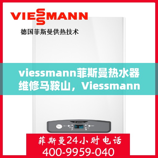 viessmann菲斯曼热水器维修马鞍山，Viessmann菲斯曼热水器马鞍山专业维修服务