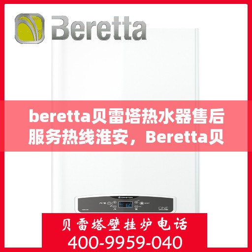 beretta贝雷塔热水器售后服务热线淮安，Beretta贝雷塔热水器淮安售后服务热线全攻略