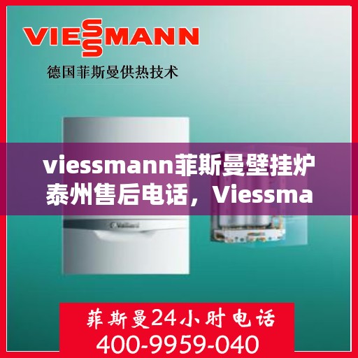 viessmann菲斯曼壁挂炉泰州售后电话，Viessmann菲斯曼壁挂炉泰州售后服务热线及电话全攻略