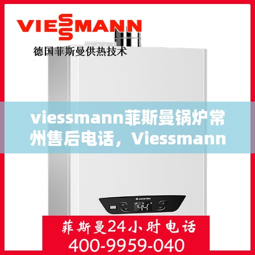 viessmann菲斯曼锅炉常州售后电话，Viessmann菲斯曼锅炉常州售后服务热线及联系方式