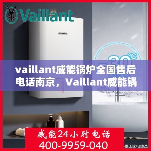 vaillant威能锅炉全国售后电话南京，Vaillant威能锅炉南京售后服务热线及全国售后电话大全