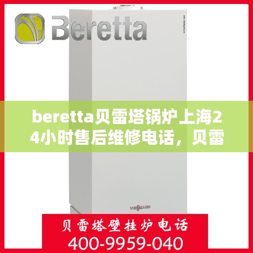 beretta贝雷塔锅炉上海24小时售后维修电话，贝雷塔锅炉上海全天候售后维修热线，专业解决您的锅炉问题！