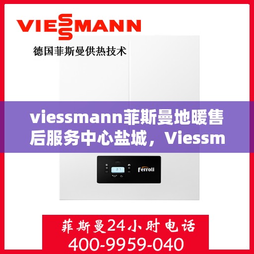 viessmann菲斯曼地暖售后服务中心盐城，Viessmann菲斯曼地暖售后服务中心盐城，专业维修，温暖您的生活