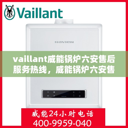 vaillant威能锅炉六安售后服务热线，威能锅炉六安售后服务热线，专业团队为您提供全方位技术支持