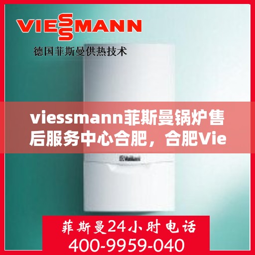 viessmann菲斯曼锅炉售后服务中心合肥，合肥Viessmann菲斯曼锅炉售后服务中心，专业维修，贴心服务