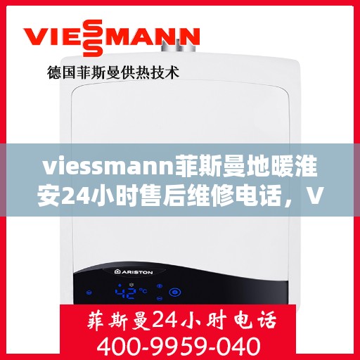 viessmann菲斯曼地暖淮安24小时售后维修电话，Viessmann菲斯曼地暖淮安全天候售后维修服务热线