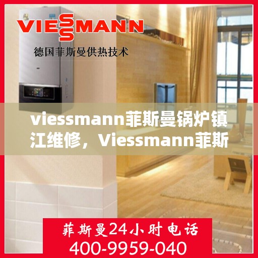 viessmann菲斯曼锅炉镇江维修，Viessmann菲斯曼锅炉镇江专业维修服务指南