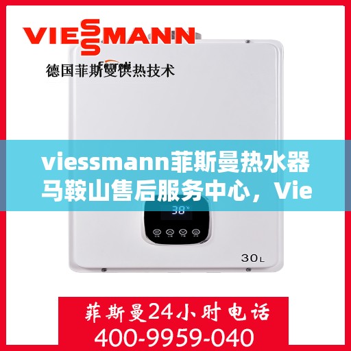 viessmann菲斯曼热水器马鞍山售后服务中心，Viessmann菲斯曼热水器马鞍山售后服务中心，专业维修与优质服务保障