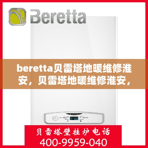 beretta贝雷塔地暖维修淮安，贝雷塔地暖维修淮安，专业解决您的供暖问题