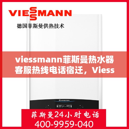 viessmann菲斯曼热水器客服热线电话宿迁，Viessmann菲斯曼热水器宿迁客服热线电话及维修服务指南
